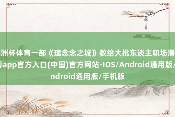 欧洲杯体育一部《理念念之城》教给大批东谈主职场潜法规-世博app官方入口(中国)官方网站-IOS/Android通用版/手机版