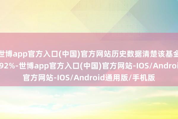 世博app官方入口(中国)官方网站历史数据清楚该基金近1个月下落13.92%-世博app官方入口(中国)官方网站-IOS/Android通用版/手机版