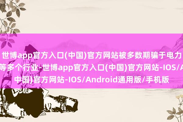 世博app官方入口(中国)官方网站被多数期骗于电力、电子、建造、交通等多个行业-世博app官方入口(中国)官方网站-IOS/Android通用版/手机版
