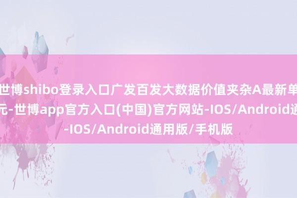 世博shibo登录入口广发百发大数据价值夹杂A最新单元净值为1.0元-世博app官方入口(中国)官方网站-IOS/Android通用版/手机版