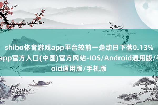 shibo体育游戏app平台较前一走动日下落0.13%-世博app官方入口(中国)官方网站-IOS/Android通用版/手机版