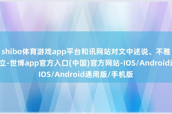 shibo体育游戏app平台和讯网站对文中述说、不雅点判断保握中立-世博app官方入口(中国)官方网站-IOS/Android通用版/手机版