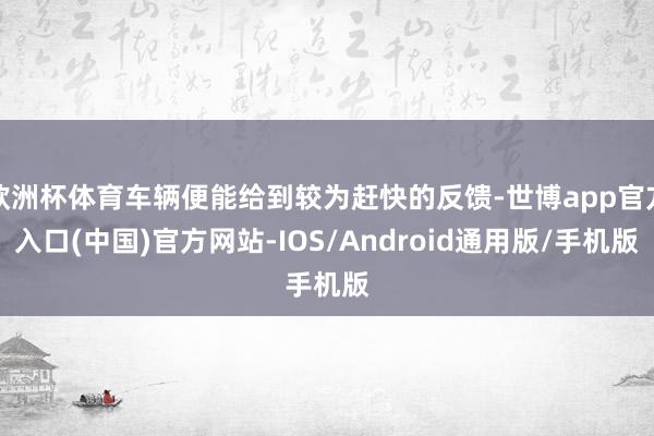欧洲杯体育车辆便能给到较为赶快的反馈-世博app官方入口(中国)官方网站-IOS/Android通用版/手机版