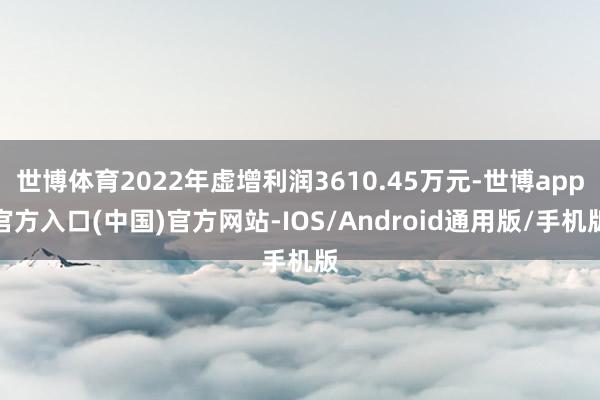 世博体育2022年虚增利润3610.45万元-世博app官方入口(中国)官方网站-IOS/Android通用版/手机版