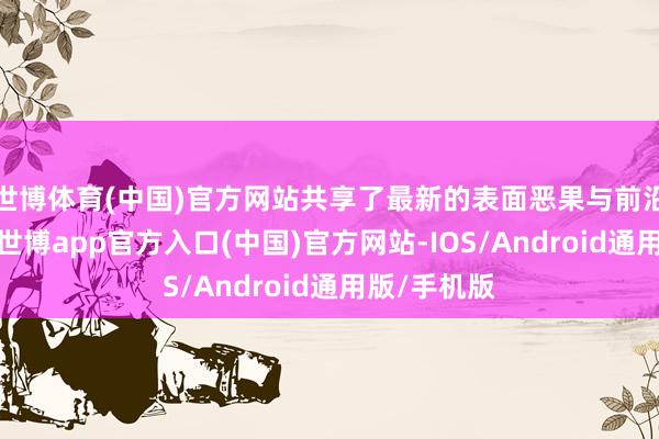 世博体育(中国)官方网站共享了最新的表面恶果与前沿施行教化-世博app官方入口(中国)官方网站-IOS/Android通用版/手机版