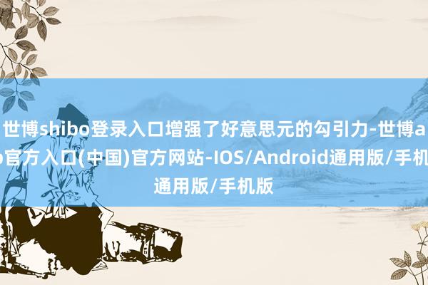 世博shibo登录入口增强了好意思元的勾引力-世博app官方入口(中国)官方网站-IOS/Android通用版/手机版