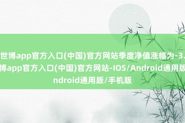 世博app官方入口(中国)官方网站季度净值涨幅为-3.35%-世博app官方入口(中国)官方网站-IOS/Android通用版/手机版