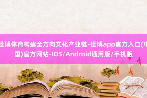 世博体育构建全方向文化产业链-世博app官方入口(中国)官方网站-IOS/Android通用版/手机版