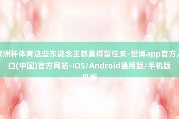 欧洲杯体育这些东说念主都莫得留住来-世博app官方入口(中国)官方网站-IOS/Android通用版/手机版