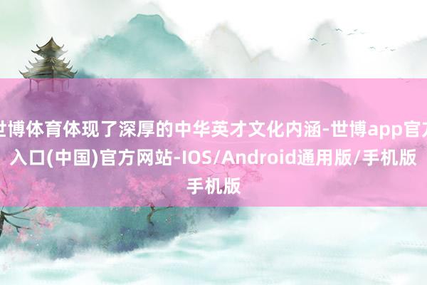 世博体育体现了深厚的中华英才文化内涵-世博app官方入口(中国)官方网站-IOS/Android通用版/手机版