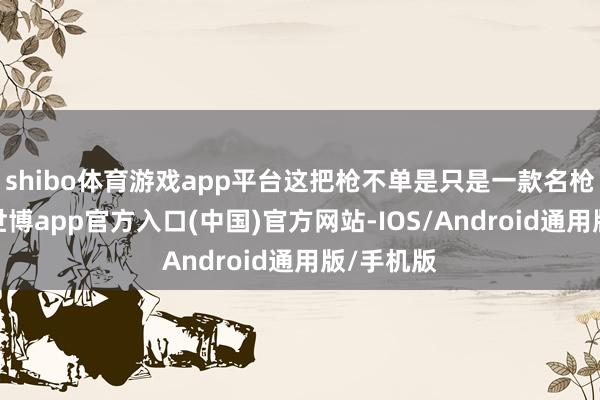 shibo体育游戏app平台这把枪不单是只是一款名枪的变种-世博app官方入口(中国)官方网站-IOS/Android通用版/手机版
