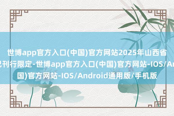 世博app官方入口(中国)官方网站　　2025年山西省政府专项债券(三期)已刊行限定-世博app官方入口(中国)官方网站-IOS/Android通用版/手机版