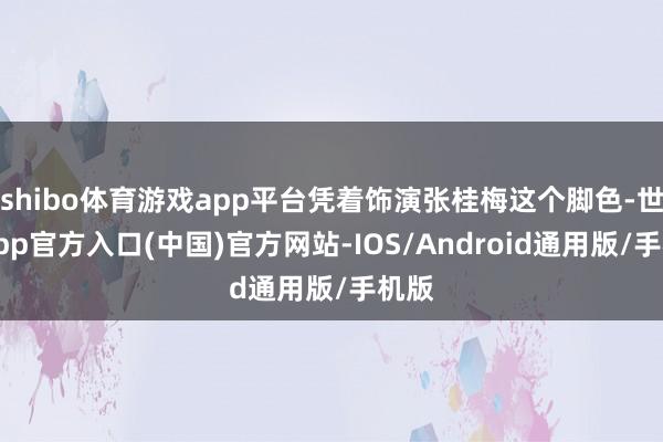 shibo体育游戏app平台凭着饰演张桂梅这个脚色-世博app官方入口(中国)官方网站-IOS/Android通用版/手机版
