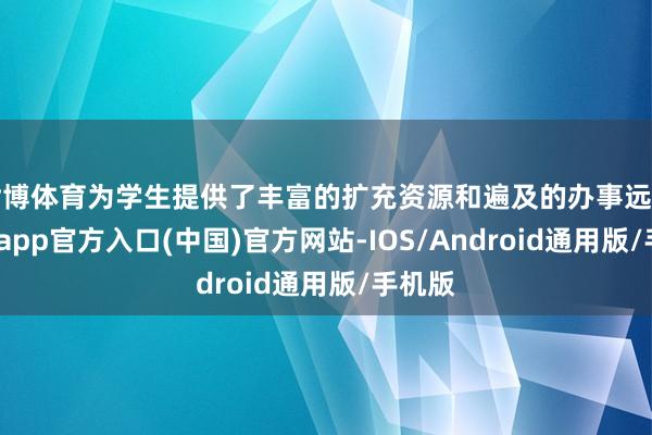 世博体育为学生提供了丰富的扩充资源和遍及的办事远景-世博app官方入口(中国)官方网站-IOS/Android通用版/手机版