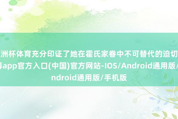 欧洲杯体育充分印证了她在霍氏家眷中不可替代的迫切身份-世博app官方入口(中国)官方网站-IOS/Android通用版/手机版
