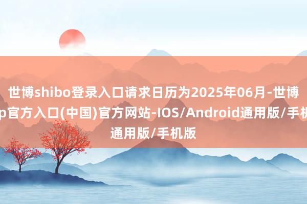 世博shibo登录入口请求日历为2025年06月-世博app官方入口(中国)官方网站-IOS/Android通用版/手机版