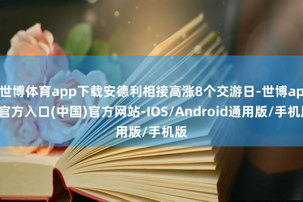 世博体育app下载安德利相接高涨8个交游日-世博app官方入口(中国)官方网站-IOS/Android通用版/手机版