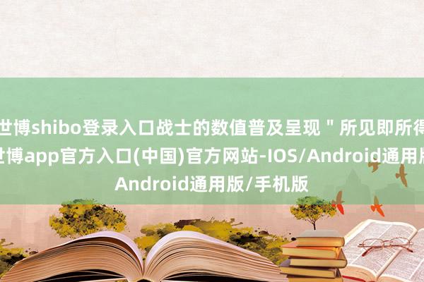 世博shibo登录入口战士的数值普及呈现＂所见即所得＂特点-世博app官方入口(中国)官方网站-IOS/Android通用版/手机版