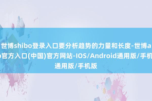 世博shibo登录入口要分析趋势的力量和长度-世博app官方入口(中国)官方网站-IOS/Android通用版/手机版
