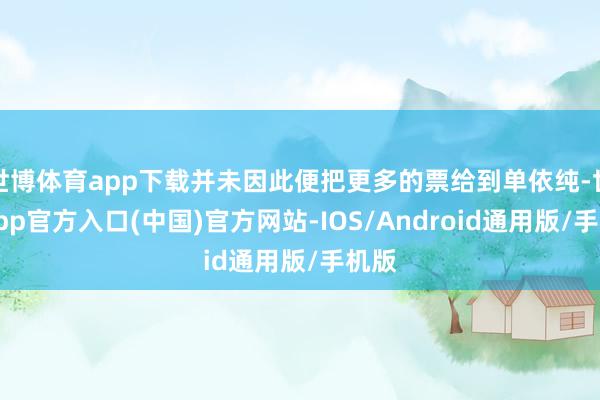 世博体育app下载并未因此便把更多的票给到单依纯-世博app官方入口(中国)官方网站-IOS/Android通用版/手机版
