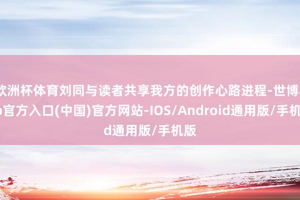 欧洲杯体育刘同与读者共享我方的创作心路进程-世博app官方入口(中国)官方网站-IOS/Android通用版/手机版