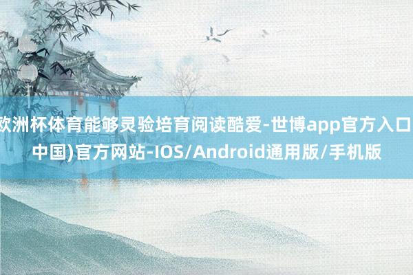 欧洲杯体育能够灵验培育阅读酷爱-世博app官方入口(中国)官方网站-IOS/Android通用版/手机版