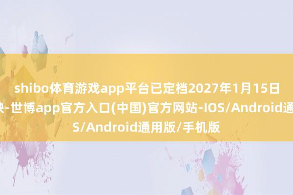 shibo体育游戏app平台已定档2027年1月15日北好意思上映-世博app官方入口(中国)官方网站-IOS/Android通用版/手机版