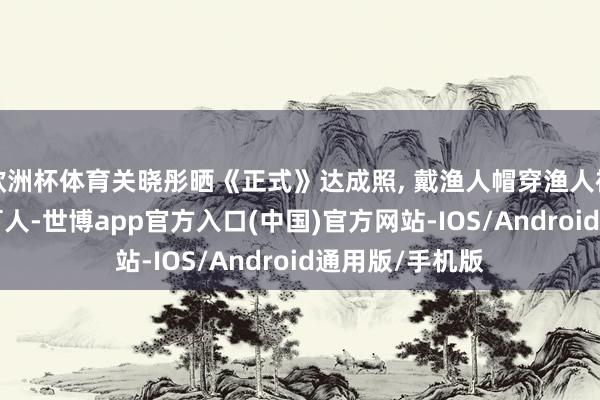 欧洲杯体育关晓彤晒《正式》达成照, 戴渔人帽穿渔人裤, 嘟嘴卖萌好可人-世博app官方入口(中国)官方网站-IOS/Android通用版/手机版
