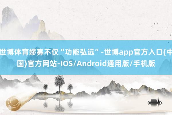 世博体育嫪毐不仅“功能弘远”-世博app官方入口(中国)官方网站-IOS/Android通用版/手机版