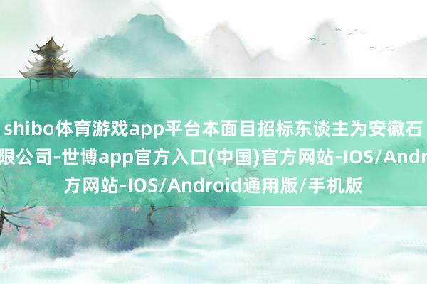 shibo体育游戏app平台本面目招标东谈主为安徽石台旅游发展股份有限公司-世博app官方入口(中国)官方网站-IOS/Android通用版/手机版