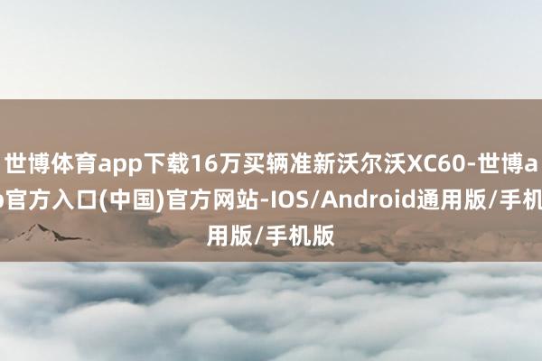 世博体育app下载16万买辆准新沃尔沃XC60-世博app官方入口(中国)官方网站-IOS/Android通用版/手机版