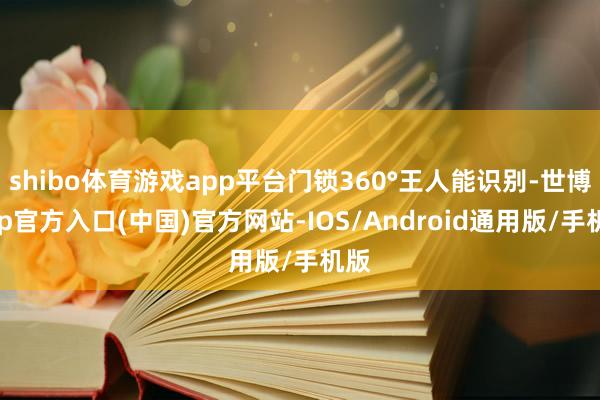 shibo体育游戏app平台门锁360°王人能识别-世博app官方入口(中国)官方网站-IOS/Android通用版/手机版