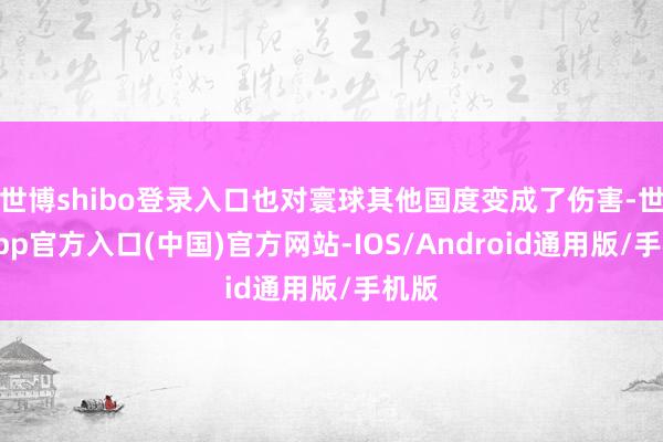 世博shibo登录入口也对寰球其他国度变成了伤害-世博app官方入口(中国)官方网站-IOS/Android通用版/手机版