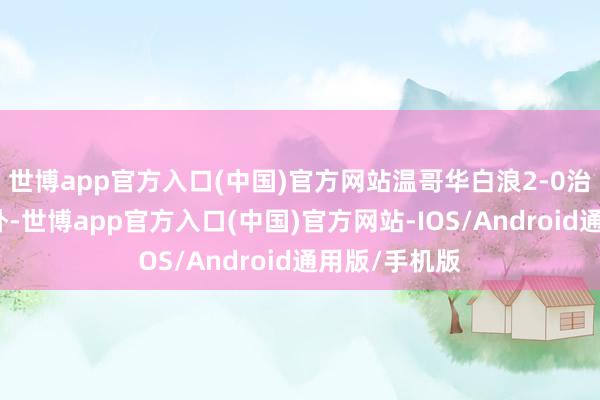 世博app官方入口(中国)官方网站温哥华白浪2-0治服迈阿密海外-世博app官方入口(中国)官方网站-IOS/Android通用版/手机版
