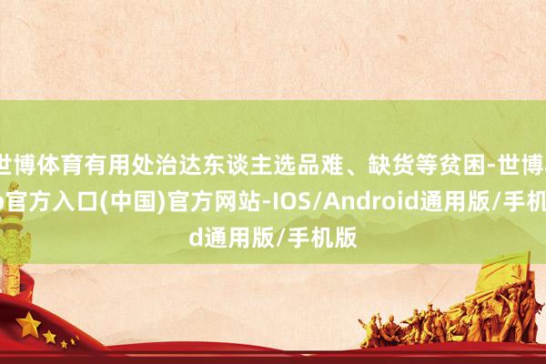 世博体育有用处治达东谈主选品难、缺货等贫困-世博app官方入口(中国)官方网站-IOS/Android通用版/手机版