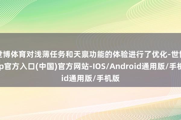 世博体育对浅薄任务和天禀功能的体验进行了优化-世博app官方入口(中国)官方网站-IOS/Android通用版/手机版