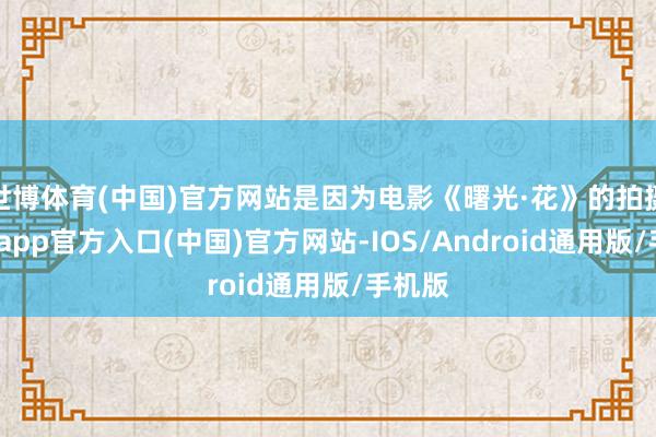 世博体育(中国)官方网站是因为电影《曙光·花》的拍摄-世博app官方入口(中国)官方网站-IOS/Android通用版/手机版