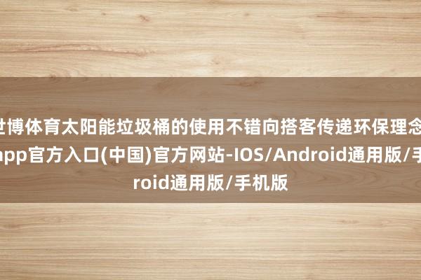 世博体育太阳能垃圾桶的使用不错向搭客传递环保理念-世博app官方入口(中国)官方网站-IOS/Android通用版/手机版
