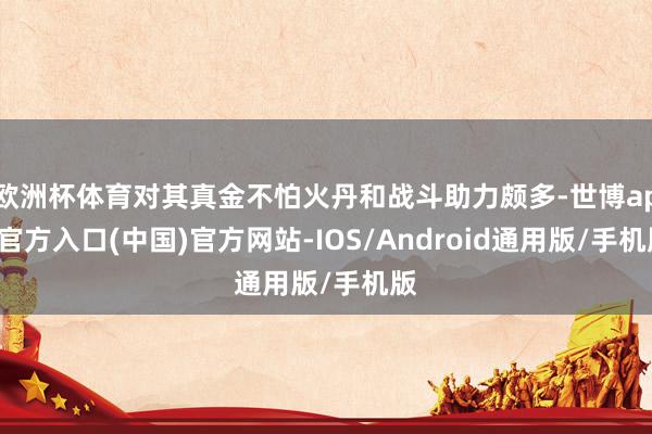 欧洲杯体育对其真金不怕火丹和战斗助力颇多-世博app官方入口(中国)官方网站-IOS/Android通用版/手机版