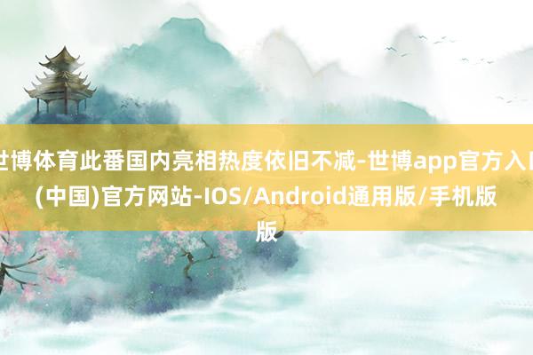 世博体育此番国内亮相热度依旧不减-世博app官方入口(中国)官方网站-IOS/Android通用版/手机版
