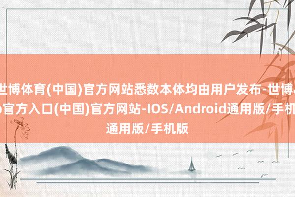 世博体育(中国)官方网站悉数本体均由用户发布-世博app官方入口(中国)官方网站-IOS/Android通用版/手机版