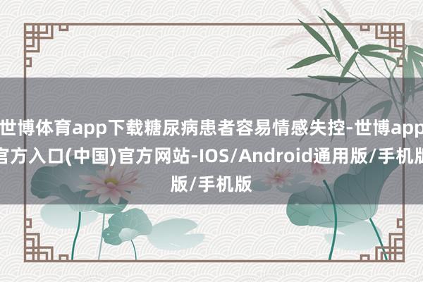 世博体育app下载糖尿病患者容易情感失控-世博app官方入口(中国)官方网站-IOS/Android通用版/手机版