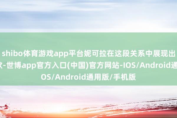 shibo体育游戏app平台妮可拉在这段关系中展现出澄莹的截止欲-世博app官方入口(中国)官方网站-IOS/Android通用版/手机版