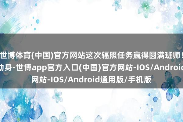 世博体育(中国)官方网站这次辐照任务赢得圆满班师！”“天际快递”动身-世博app官方入口(中国)官方网站-IOS/Android通用版/手机版