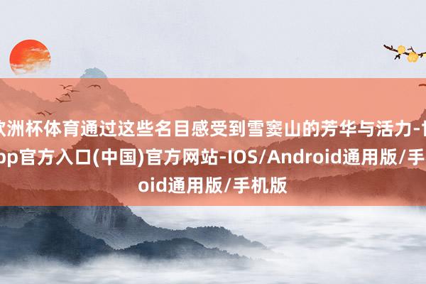 欧洲杯体育通过这些名目感受到雪窦山的芳华与活力-世博app官方入口(中国)官方网站-IOS/Android通用版/手机版