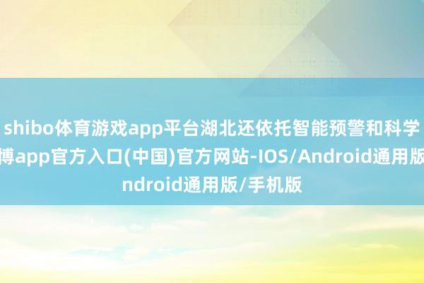 shibo体育游戏app平台湖北还依托智能预警和科学诊治-世博app官方入口(中国)官方网站-IOS/Android通用版/手机版