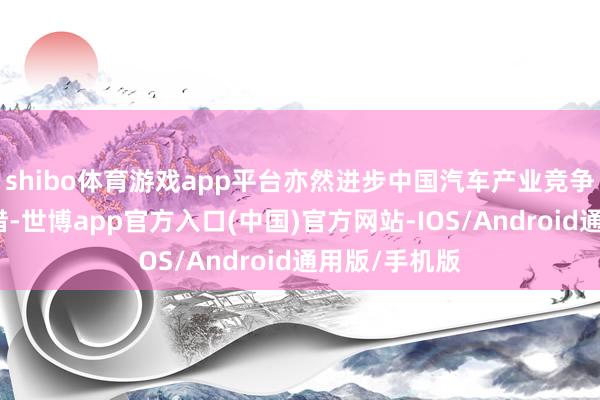 shibo体育游戏app平台亦然进步中国汽车产业竞争力的遑急举措-世博app官方入口(中国)官方网站-IOS/Android通用版/手机版
