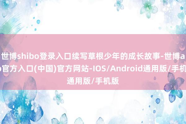 世博shibo登录入口续写草根少年的成长故事-世博app官方入口(中国)官方网站-IOS/Android通用版/手机版
