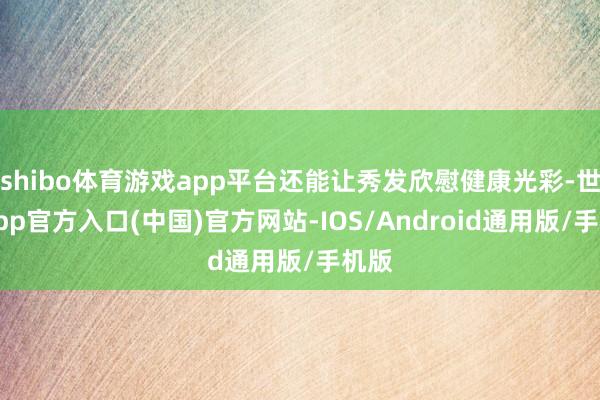 shibo体育游戏app平台还能让秀发欣慰健康光彩-世博app官方入口(中国)官方网站-IOS/Android通用版/手机版