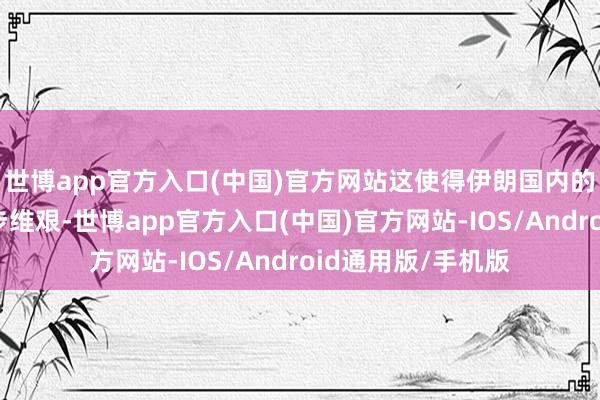世博app官方入口(中国)官方网站这使得伊朗国内的交通网罗成立举步维艰-世博app官方入口(中国)官方网站-IOS/Android通用版/手机版